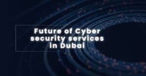 Future of cyber security services in dubai